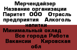 Мерчендайзер › Название организации ­ Паритет, ООО › Отрасль предприятия ­ Алкоголь, напитки › Минимальный оклад ­ 22 500 - Все города Работа » Вакансии   . Кировская обл.